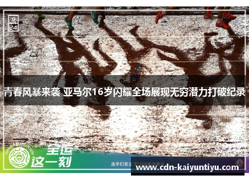 青春风暴来袭 亚马尔16岁闪耀全场展现无穷潜力打破纪录