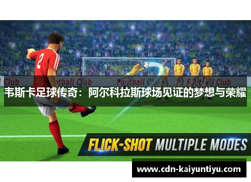 韦斯卡足球传奇：阿尔科拉斯球场见证的梦想与荣耀